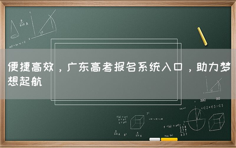 便捷高效，广东高考报名系统入口，助力梦想起航