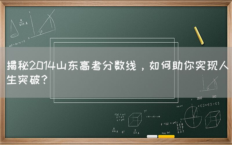 揭秘2014山东高考分数线，如何助你实现人生突破？