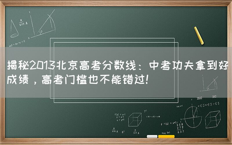 揭秘2013北京高考分数线：中考功夫拿到好成绩，高考门槛也不能错过！(图1)