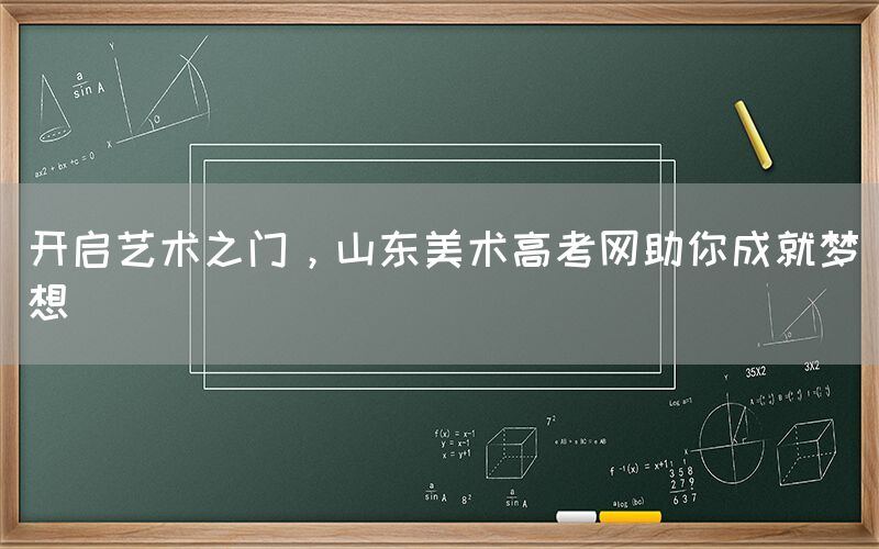 开启艺术之门，山东美术高考网助你成就梦想