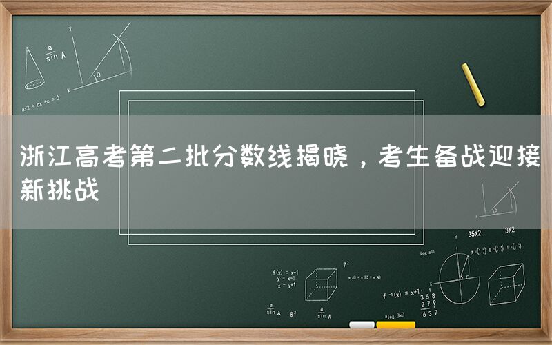 浙江高考第二批分数线揭晓，考生备战迎接新挑战