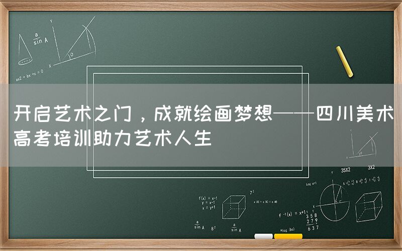 开启艺术之门，成就绘画梦想——四川美术高考培训助力艺术人生