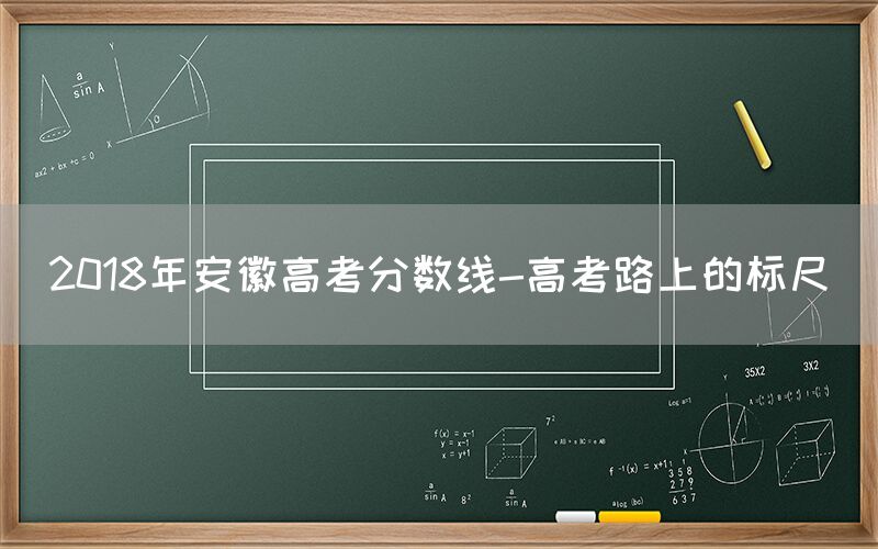 2018年安徽高考分数线-高考路上的标尺