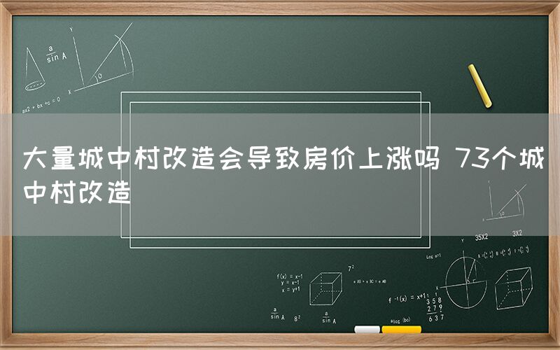 大量城中村改造会导致房价上涨吗 73个城中村改造