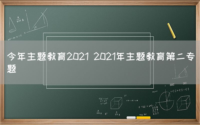 今年主题教育2021 2021年主题教育第二专题(图1)