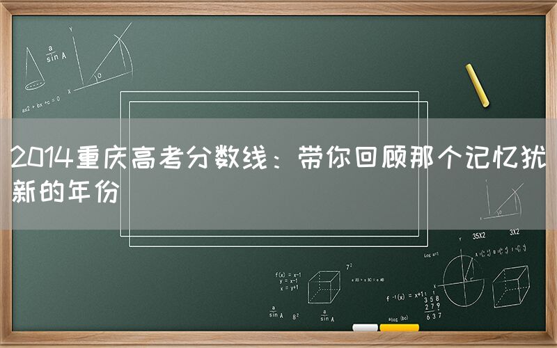 2014重庆高考分数线：带你回顾那个记忆犹新的年份