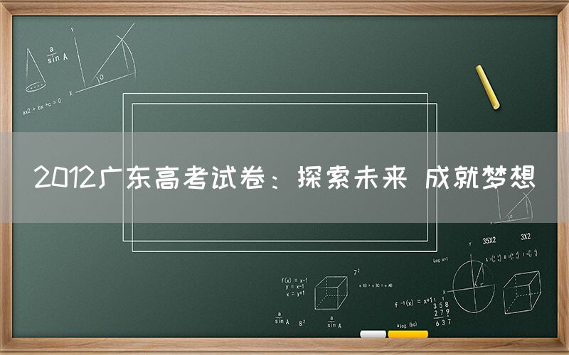 2012广东高考试卷：探索未来 成就梦想