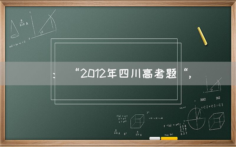 ： “2012年四川高考题“,