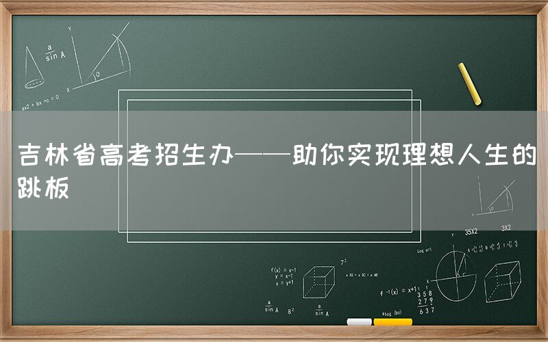 吉林省高考招生办——助你实现理想人生的跳板