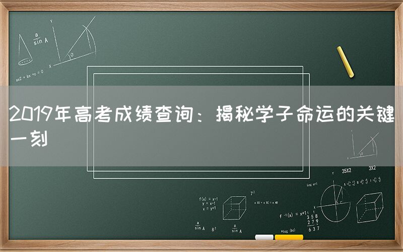 2019年高考成绩查询：揭秘学子命运的关键一刻