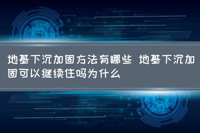 地基下沉加固方法有哪些 地基下沉加固可以继续住吗为什么