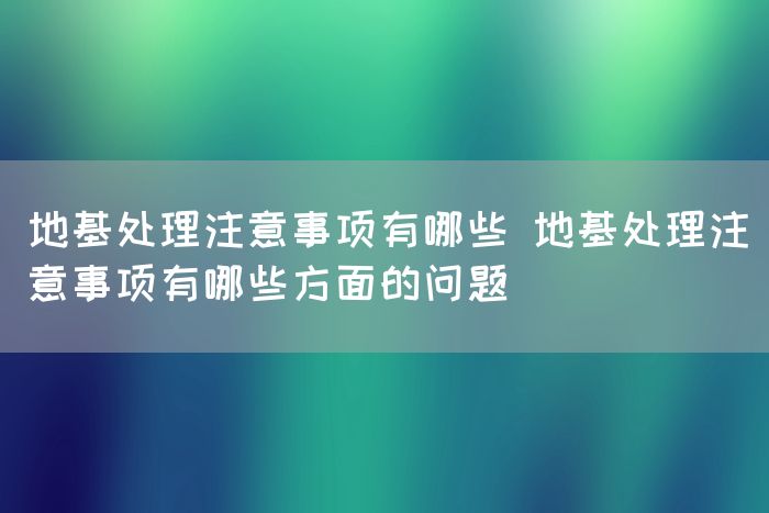 地基处理注意事项有哪些 地基处理注意事项有哪些方面的问题