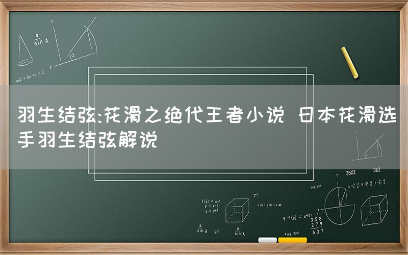 羽生结弦:花滑之绝代王者小说 日本花滑选手羽生结弦解说