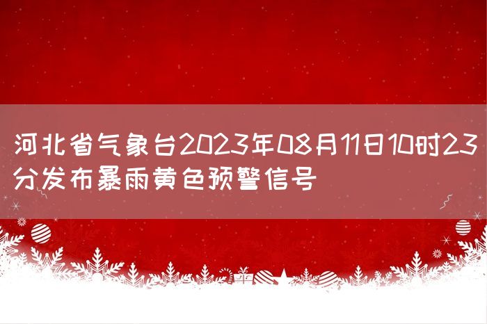 河北省气象台2023年08月11日10时23分发布暴雨黄色预警信号