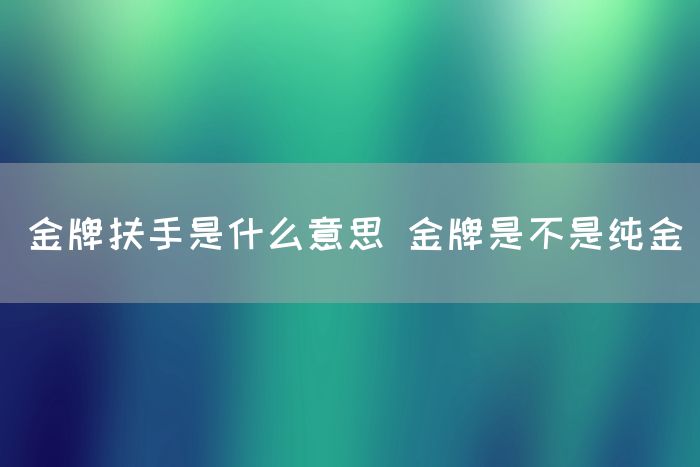 金牌扶手是什么意思 金牌是不是纯金