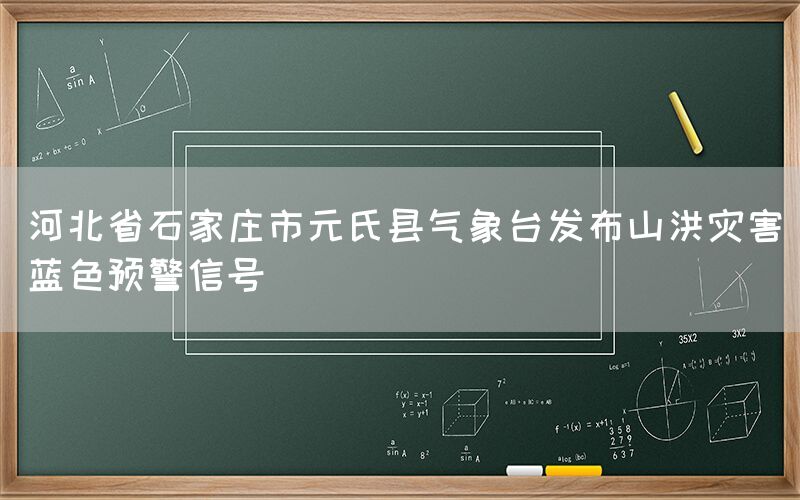 河北省石家庄市元氏县气象台发布山洪灾害蓝色预警信号