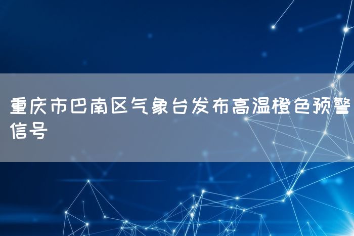 重庆市巴南区气象台发布高温橙色预警信号