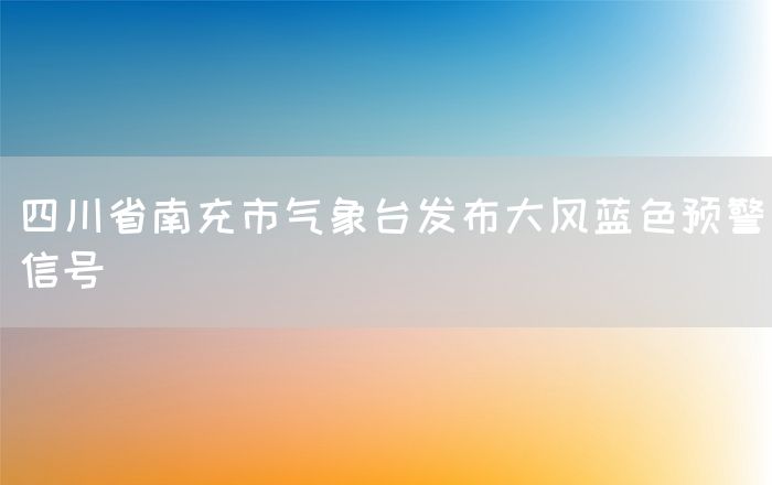 四川省南充市气象台发布大风蓝色预警信号