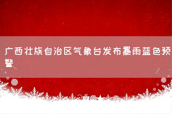 广西壮族自治区气象台发布暴雨蓝色预警