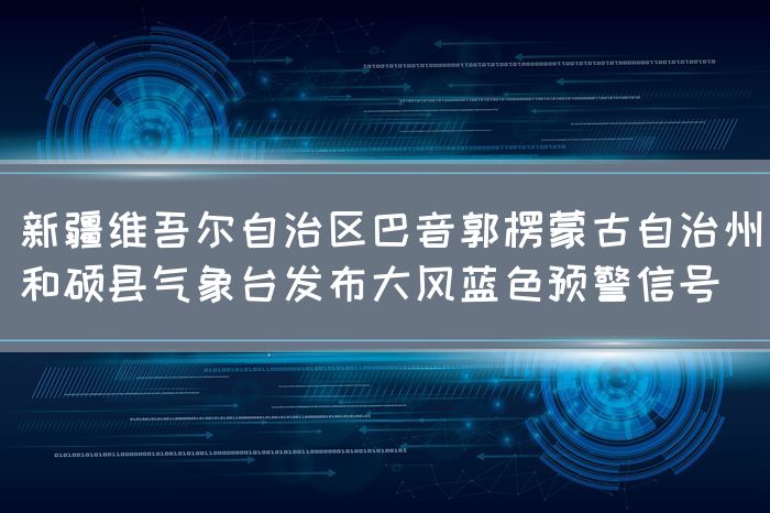 新疆维吾尔自治区巴音郭楞蒙古自治州和硕县气象台发布大风蓝色预警信号