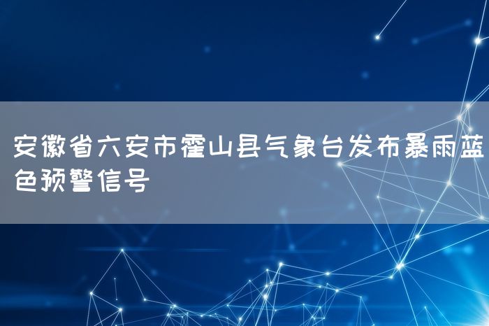 安徽省六安市霍山县气象台发布暴雨蓝色预警信号