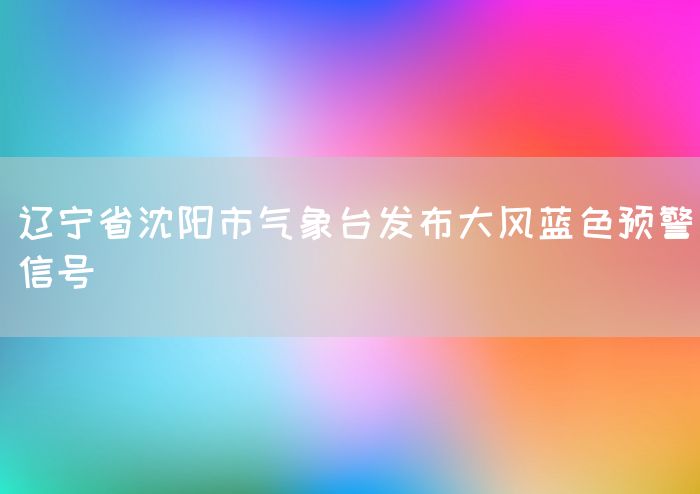 辽宁省沈阳市气象台发布大风蓝色预警信号(图1)