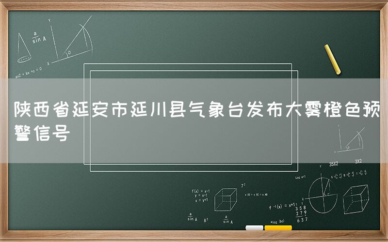 陕西省延安市延川县气象台发布大雾橙色预警信号