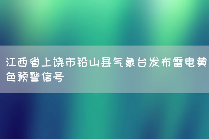江西省上饶市铅山县气象台发布雷电黄色预警信号(图1)