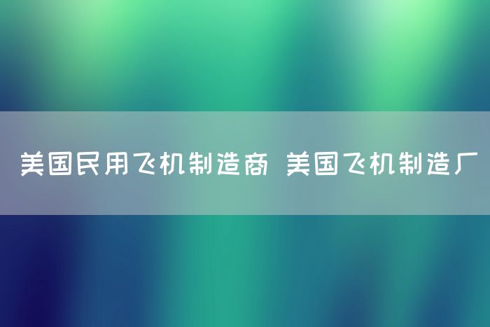 美国民用飞机制造商 美国飞机制造厂