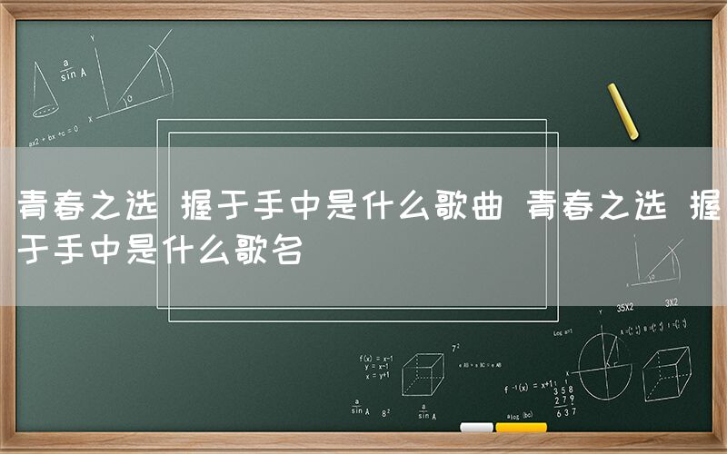 青春之选 握于手中是什么歌曲 青春之选 握于手中是什么歌名