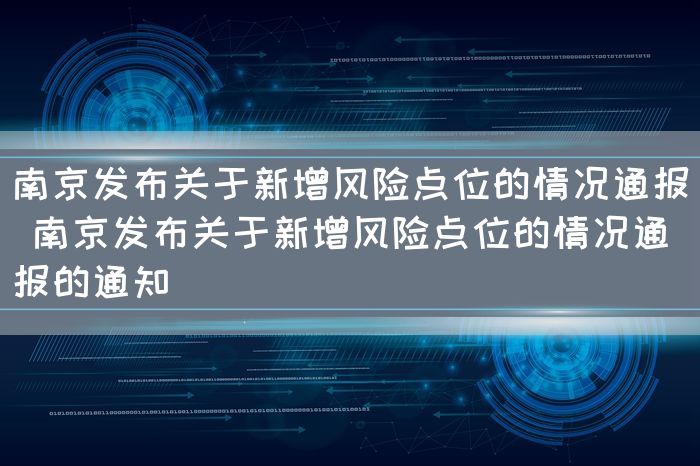 南京发布关于新增风险点位的情况通报 南京发布关于新增风险点位的情况通报的通知