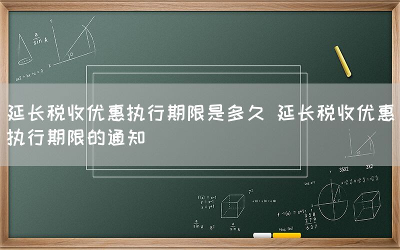 延长税收优惠执行期限是多久 延长税收优惠执行期限的通知