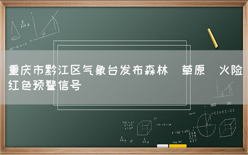 重庆市黔江区气象台发布森林（草原）火险红色预警信号