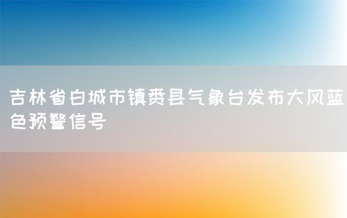 吉林省白城市镇赉县气象台发布大风蓝色预警信号