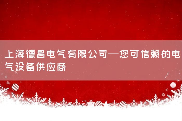 上海德昌电气有限公司—您可信赖的电气设备供应商__