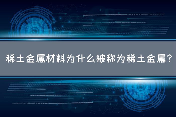 稀土金属材料为什么被称为稀土金属？