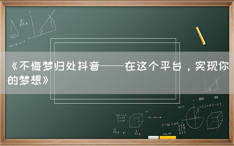 《不悔梦归处抖音——在这个平台，实现你的梦想》