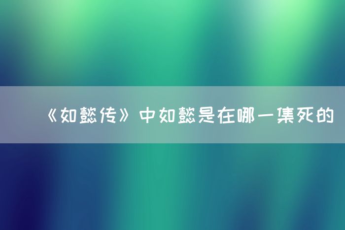 《如懿传》中如懿是在哪一集死的(图1)