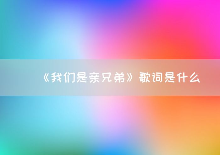 《我们是亲兄弟》歌词是什么(图1)