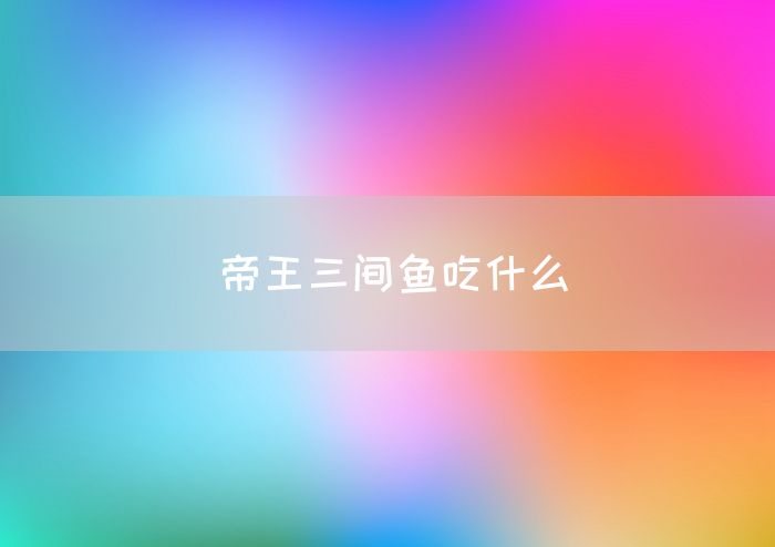 帝王三间鱼吃什么(图1)