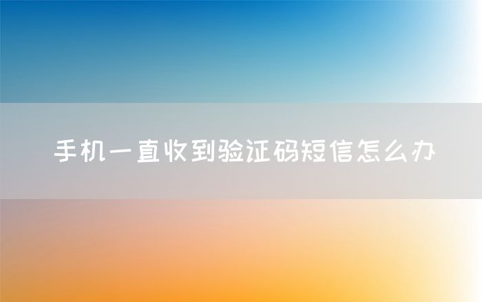 手机一直收到验证码短信怎么办(图1)