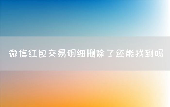 微信红包交易明细删除了还能找到吗(图1)