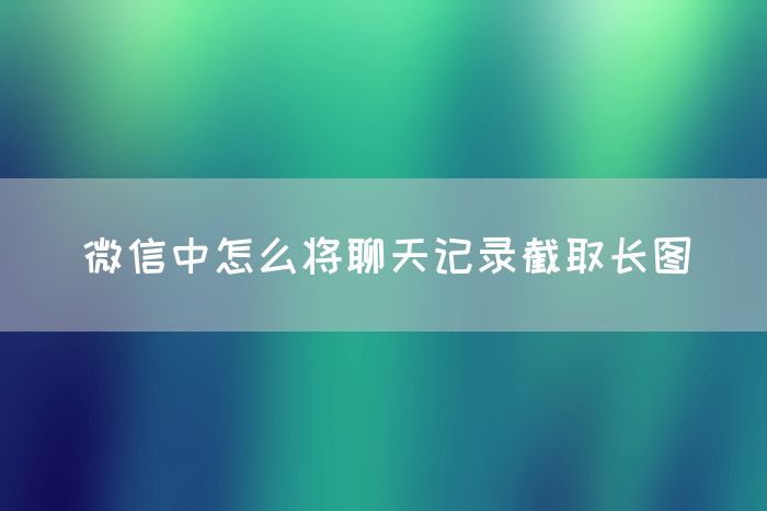 微信中怎么将聊天记录截取长图(图1)