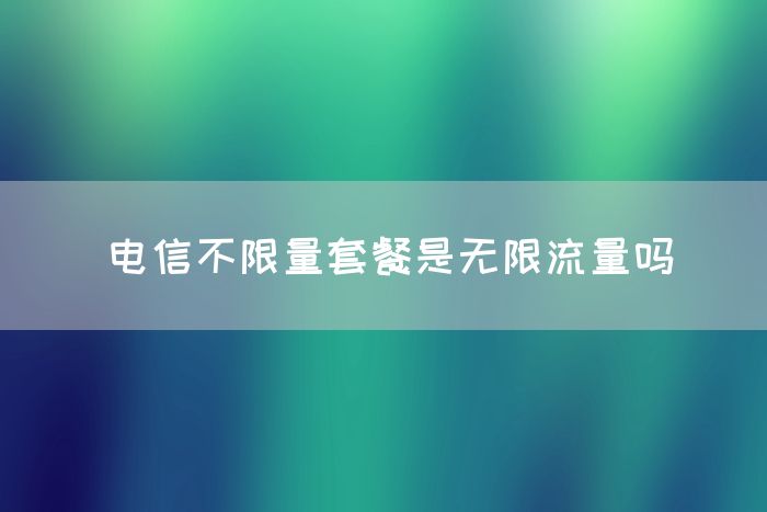 电信不限量套餐是无限流量吗(图1)