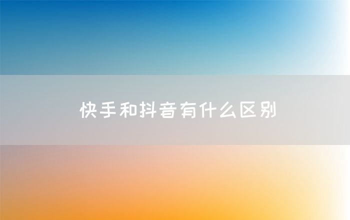 快手和抖音有什么区别(图1)