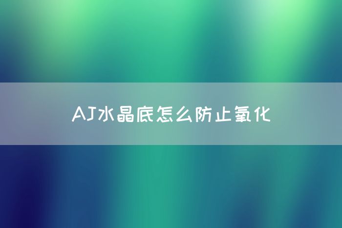 AJ水晶底怎么防止氧化(图1)