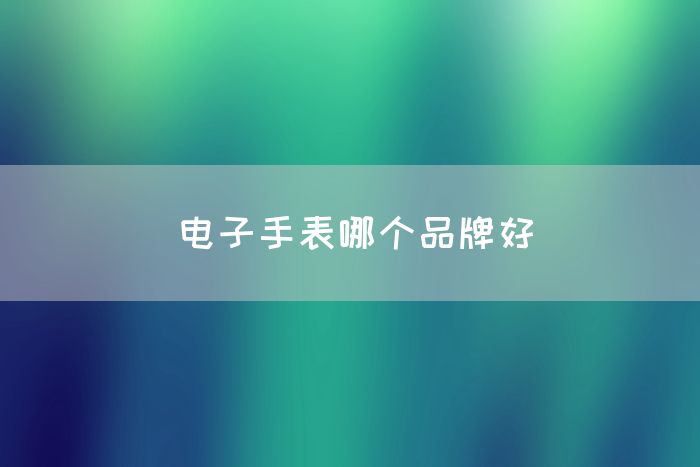 电子手表哪个品牌好(图1)