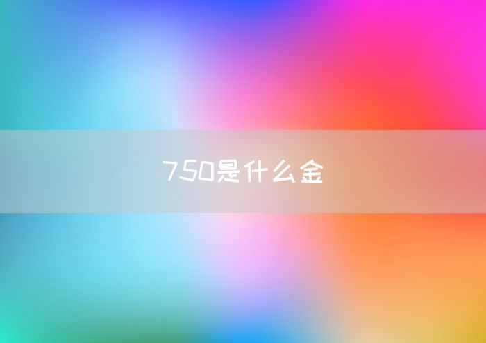 750是什么金(图1)