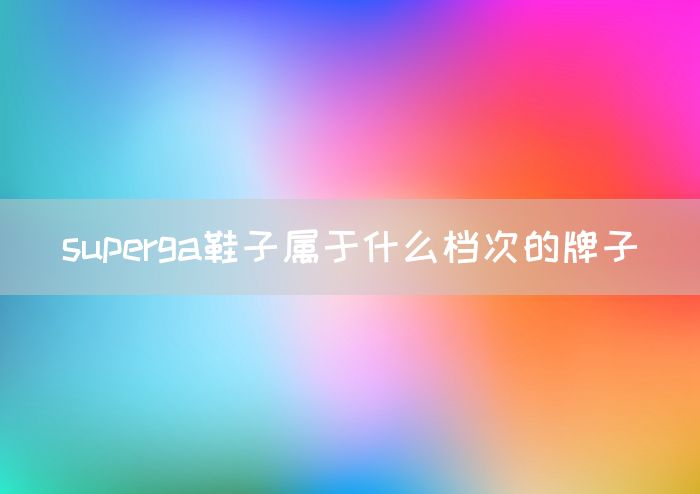 superga鞋子属于什么档次的牌子