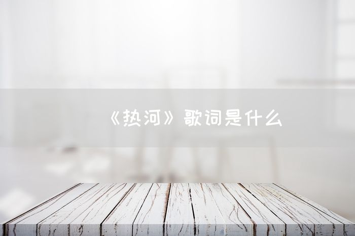 《热河》歌词是什么(图1)